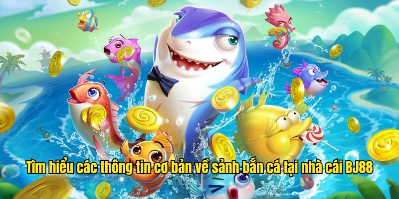 Tìm hiểu các thông tin cơ bản về game bắn cá BJ88