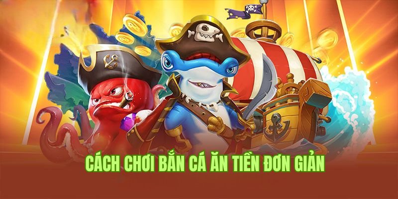 Chia sẻ cách chơi bắn cá ăn tiền đơn giản, dễ hiểu