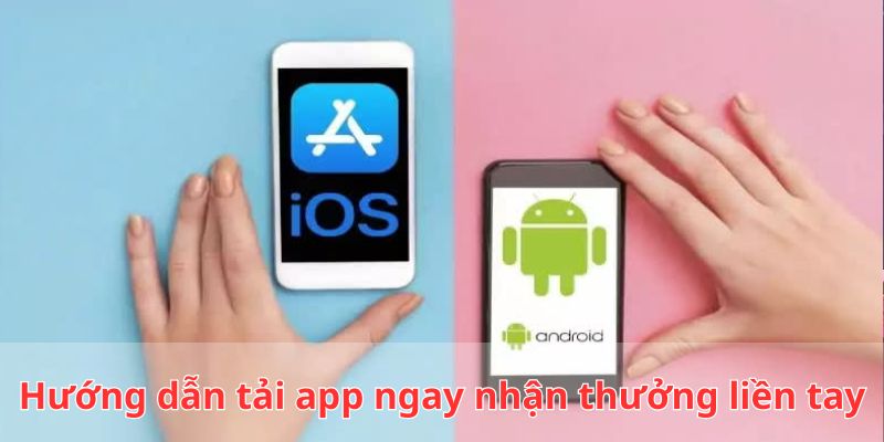 Hướng dẫn tải app nhận thưởng chi tiết cho IOS/Android