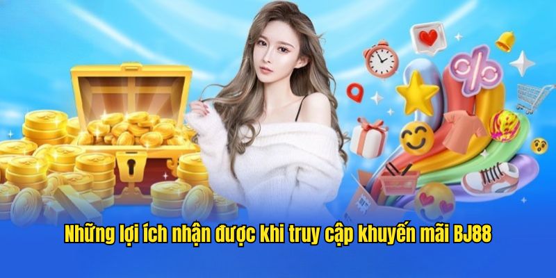 Những lợi ích nhận được khi truy cập khuyến mãi BJ88