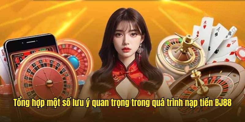 Tổng hợp một số lưu ý quan trọng trong quá trình nạp tiền BJ88