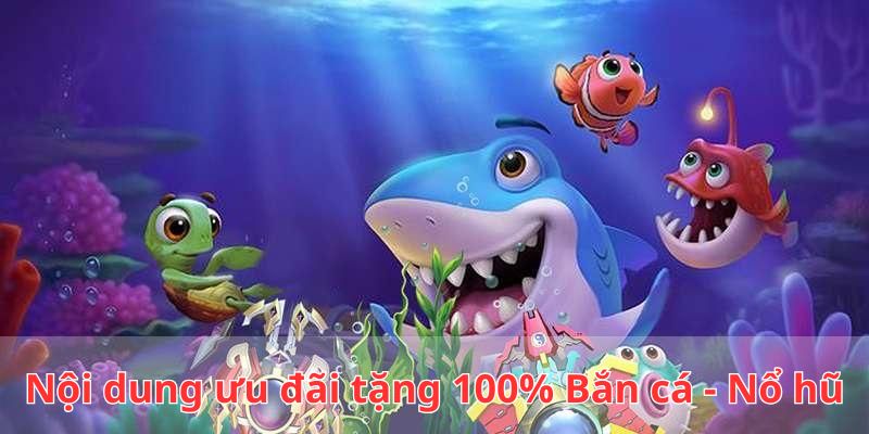 Chính sách ưu đãi tặng 100% bắn cá - nổ hũ hấp dẫn