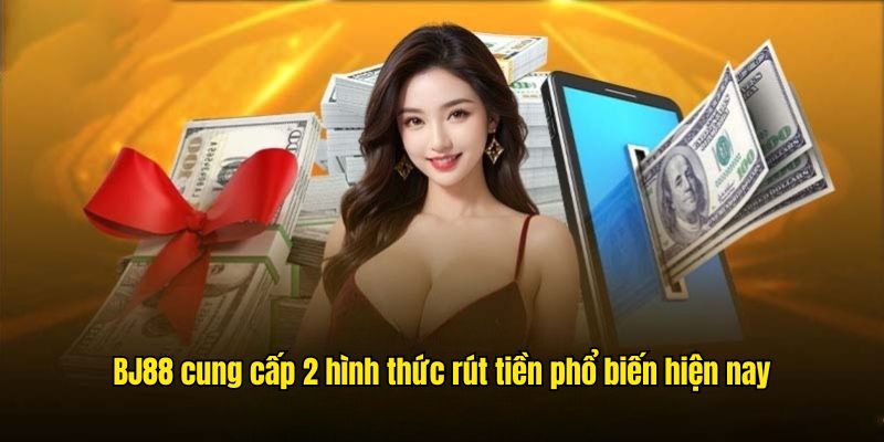 BJ88 cung cấp 2 hình thức rút tiền phổ biến hiện nay